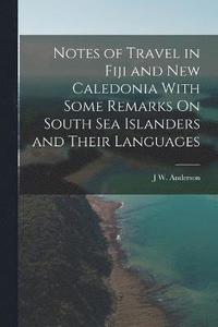 bokomslag Notes of Travel in Fiji and New Caledonia With Some Remarks On South Sea Islanders and Their Languages