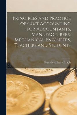 bokomslag Principles and Practice of Cost Accounting for Accountants, Manufacturers, Mechanical Engineers, Teachers and Students