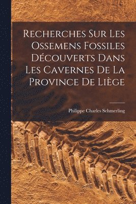Philippe Charles Schmerling - Recherches Sur Les Ossemens Fossiles Découverts Dans Les Cavernes De La Province De Liège, Häftad