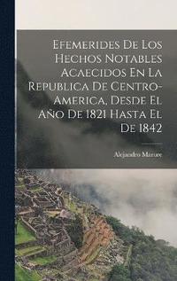 bokomslag Efemerides De Los Hechos Notables Acaecidos En La Republica De Centro-America, Desde El Ao De 1821 Hasta El De 1842