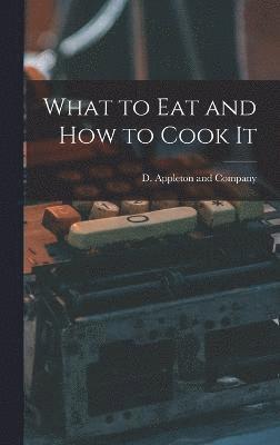 D Appleton and Company - What to Eat and How to Cook It, Inbunden
