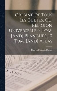 bokomslag Origine De Tous Les Cultes, Ou, Religion Universelle. 3 Tom. [And] Planches. 10 Tom. [And] Atlas