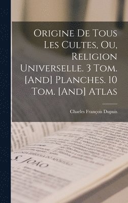 Origine De Tous Les Cultes, Ou, Religion Universelle. 3 Tom. [And] Planches. 10 Tom. [And] Atlas 1