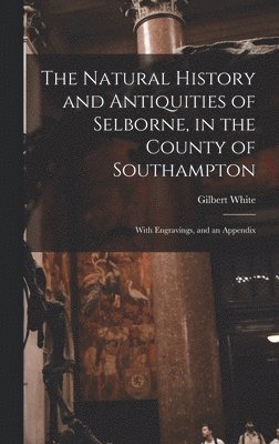 The Natural History and Antiquities of Selborne, in the County of Southampton 1