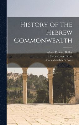 Charles Foster Kent, Albert Edward Bailey, Charles Scribner's Sons - History of the Hebrew Commonwealth, Inbunden