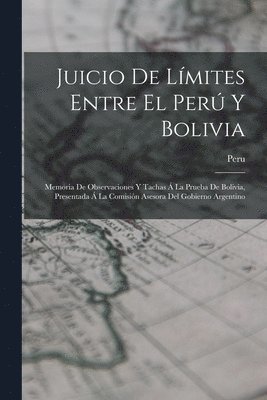 Juicio De Límites Entre El Perú Y Bolivia: Memoria De Observaciones Y Tachas Á La Prueba De Bolivia, Presentada Á La Comisión Asesora Del Gobierno Arg 1
