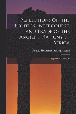 Reflections On the Politics, Intercourse, and Trade of the Ancient Nations of Africa 1