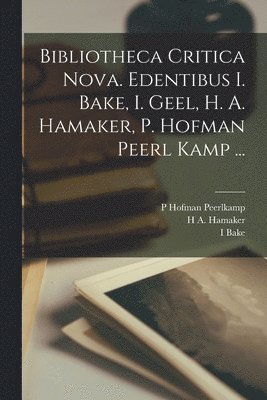 Bibliotheca Critica Nova. Edentibus I. Bake, I. Geel, H. A. Hamaker, P. Hofman Peerl Kamp ... 1