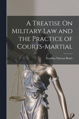 Stephen Vincent Benét - Treatise On Military Law and the Practice of Courts-Martial, Häftad