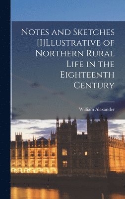 William Alexander - Notes and Sketches [I]Llustrative of Northern Rural Life in the Eighteenth Century, Inbunden