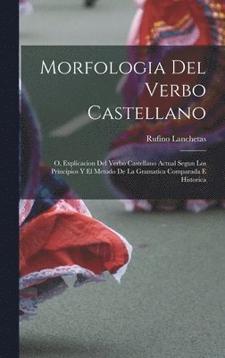 bokomslag Morfologia Del Verbo Castellano; O, Explicacion Del Verbo Castellano Actual Segun Los Principios Y El Metodo De La Gramatica Comparada E Historica