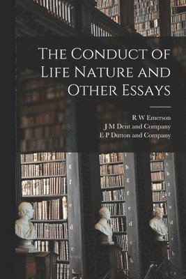 R W Emerson, R. W. Emerson, E P Dutton and Company, J M Dent and Company - Conduct of Life Nature and Other Essays, Häftad