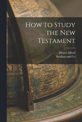 Henry Alford, Strahan and Co - How to Study the New Testament, Häftad