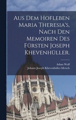 Aus dem Hofleben Maria Theresia's, Nach den Memoiren des Frsten Joseph Khevenhller. 1