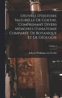 bokomslag Oeuvres D'histoire Naturelle De Goethe, Comprenant Divers Mmoires D'anatomie Compare, De Botanique Et De Gologie; Volume 1