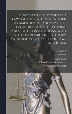 Clarence Frank Birdseye, New York, Frank Bixby Gilbert - Annotated Consolidated Laws of the State of New York As Amended to January 1, 1910, Containing Also the Federal and State Constitutions, With Notes of Board of Statutory Consolidation, Tables of Laws and Index; Volume 3, Inbunden