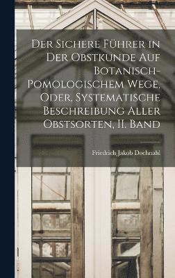 bokomslag Der sichere Fhrer in der Obstkunde auf botanisch-pomologischem Wege, oder, systematische Beschreibung aller Obstsorten, II. Band