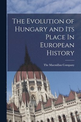 The Macmillan Company - Evolution of Hungary and Its Place In European History, Häftad