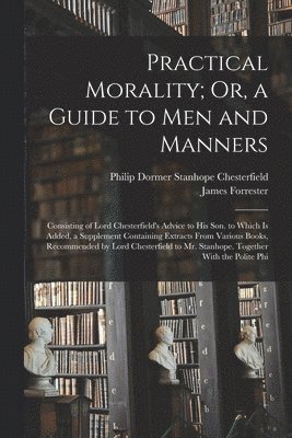 Practical Morality; Or, a Guide to Men and Manners 1