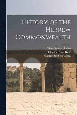 Charles Foster Kent, Albert Edward Bailey, Charles Scribner's Sons - History of the Hebrew Commonwealth, Häftad