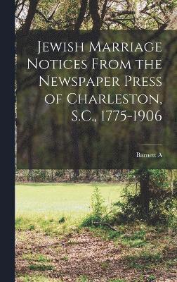 Jewish Marriage Notices From the Newspaper Press of Charleston, S.C., 1775-1906 1