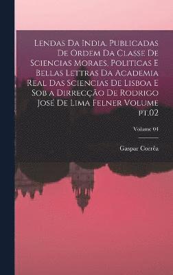 bokomslag Lendas da India. Publicadas de ordem da Classe de sciencias moraes, politicas e bellas lettras da Academia real das sciencias de Lisboa e sob a dirreco de Rodrigo Jos de Lima Felner Volume