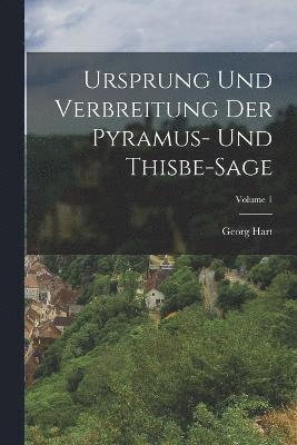 Ursprung Und Verbreitung Der Pyramus- Und Thisbe-Sage; Volume 1 1
