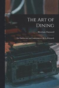 bokomslag The Art of Dining; Or, Gastronomy and Gastronomers [By A. Hayward]