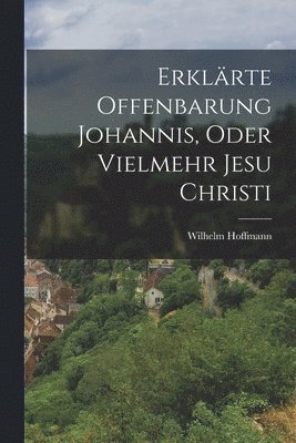 Erklärte Offenbarung Johannis, oder vielmehr Jesu Christi