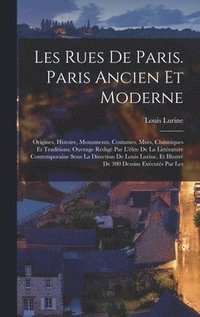 bokomslag Les rues de Paris. Paris ancien et moderne; origines, histoire, monuments, costumes, murs, chroniques et traditions; ouvrage rdig par l'lite de la littrature contemporaine sous la direction