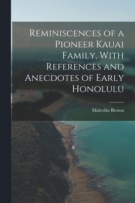 Reminiscences of a Pioneer Kauai Family, With References and Anecdotes of Early Honolulu 1