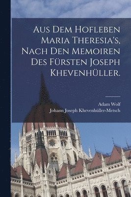 Aus dem Hofleben Maria Theresia's, Nach den Memoiren des Frsten Joseph Khevenhller. 1