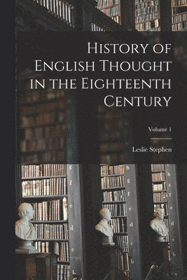Leslie Stephen - History of English Thought in the Eighteenth Century; Volume 1, Häftad