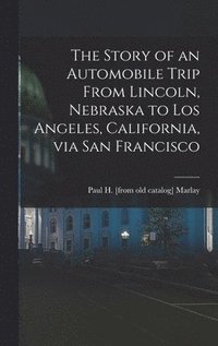 bokomslag The Story of an Automobile Trip From Lincoln, Nebraska to Los Angeles, California, via San Francisco