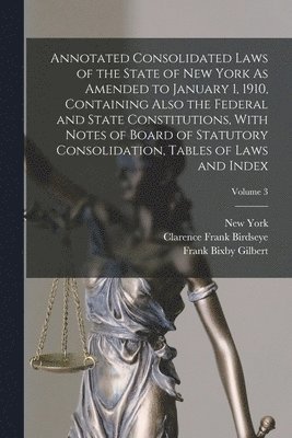 Clarence Frank Birdseye, New York, Frank Bixby Gilbert - Annotated Consolidated Laws of the State of New York As Amended to January 1, 1910, Containing Also the Federal and State Constitutions, With Notes of Board of Statutory Consolidation, Tables of Laws and Index; Volume 3, Häftad
