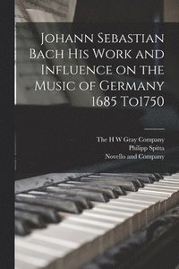 bokomslag Johann Sebastian Bach his Work and Influence on the Music of Germany 1685 To1750