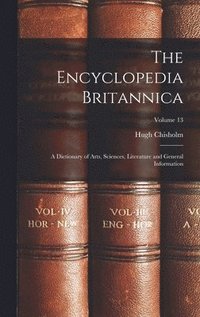 bokomslag The Encyclopedia Britannica: A Dictionary of Arts, Sciences, Literature and General Information; Volume 13