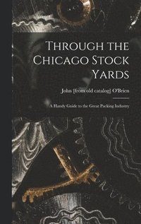 bokomslag Through the Chicago Stock Yards; a Handy Guide to the Great Packing Industry