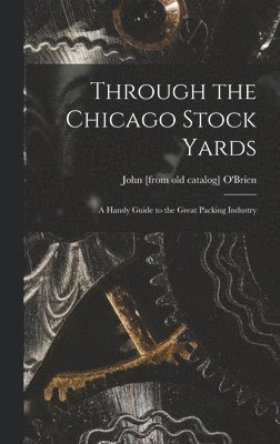 bokomslag Through the Chicago Stock Yards; a Handy Guide to the Great Packing Industry