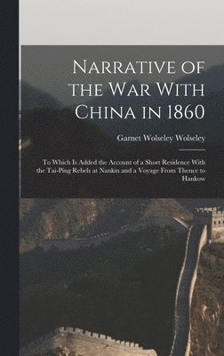 Narrative of the war With China in 1860; to Which is Added the Account of a Short Residence With the Tai-ping Rebels at Nankin and a Voyage From Thence to Hankow 1