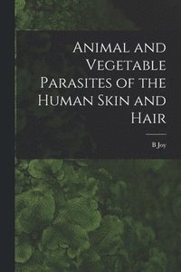 bokomslag Animal and Vegetable Parasites of the Human Skin and Hair