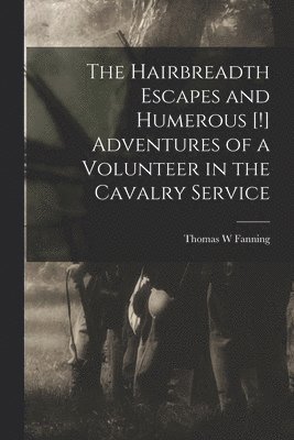 bokomslag The Hairbreadth Escapes and Humerous [!] Adventures of a Volunteer in the Cavalry Service