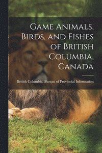 bokomslag Game Animals, Birds, and Fishes of British Columbia, Canada