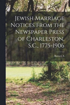 Jewish Marriage Notices From the Newspaper Press of Charleston, S.C., 1775-1906