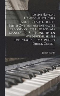 bokomslag Joseph Haydns handschriftliches Tagebuch aus der Zeit seines zweiten Aufenthaltes in London, 1794 und 1795, als Manuskript zur hundersten Wiederkehr seines Todestages, 31. Mai 1909, in Druck gelegt