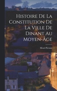 bokomslag Histoire de la constitution de la ville de Dinant au moyen-ge