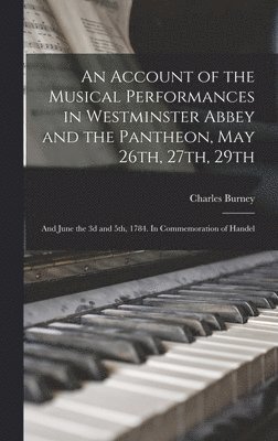 An Account of the Musical Performances in Westminster Abbey and the Pantheon, May 26th, 27th, 29th; and June the 3d and 5th, 1784. In Commemoration of Handel 1