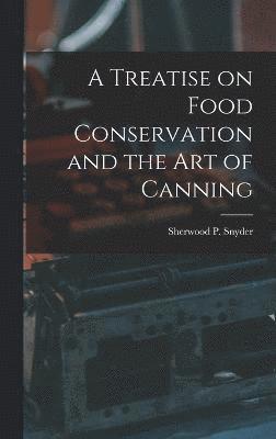 bokomslag A Treatise on Food Conservation and the art of Canning