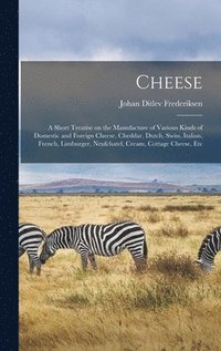 bokomslag Cheese; a Short Treatise on the Manufacture of Various Kinds of Domestic and Foreign Cheese, Cheddar, Dutch, Swiss, Italian, French, Limburger, Neufchatel, Cream, Cottage Cheese, Etc