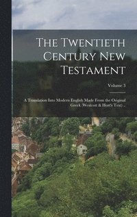 bokomslag The Twentieth Century New Testament: A Translation Into Modern English Made From the Original Greek (Westcott & Hort's Text) ..; Volume 3